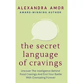 The Secret Language of Cravings: Uncover The Intelligence Behind Food Cravings And End Your Battle With Overeating Forever
