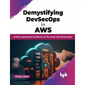 Demystifying Devsecops in Aws: Achieve Operational Excellence in the Cloud with Devsecops