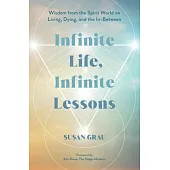 Infinite Life, Infinite Lessons: Wisdom from the Spirit World on Living, Dying, and the In-Between