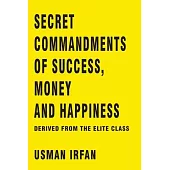 Secret Commandments of Success, Money and Happiness: Derived from the elite class