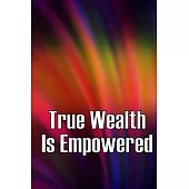 True Wealth Is Empowered: This Book Will Show You Exactly What You Need To Do To Finally Be A Financial Success!