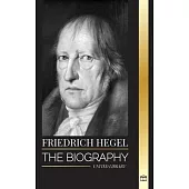 Friedrich Hegel: The biography of the most influential German idealism philosopher, his Logic, Mind, Right and Law