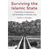 Surviving the Islamic State: Contention, Cooperation, and Neutrality in Wartime Iraq