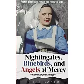 Nightingales, Bluebirds and Angels of Mercy: True Stories of the Courage and Heroism of Nurses on the Front Line in WWII