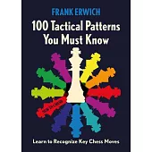 100 Tactical Patterns You Must Know: Learn to Recognize Key Chess Moves