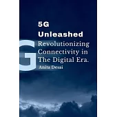 5G Unleashed: Revolutionizing Connectivity in the Digital Era.: Revolutionizing Connectivity in the Digital Era.