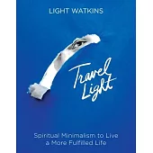 Travel Light: Spiritual Minimalism to Live a More Fulfilled Life