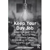 Keep Your Day Job: Leverage Your Side Hustle to Grow Your Corporate Career, Regardless of What HR Says You Can Do