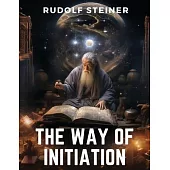 The Way of Initiation: How to Attain Knowledge of the Higher Worlds