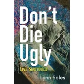 Don’t Die Ugly: Live Beautifully