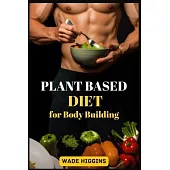 Plant Based Diet for Body Building: Achieve Strength, Endurance, and Peak Performance with Plant-Powered Nutrition (2024 Beginner Guide)