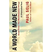 A World Made New: A Channeled Text: (Book Three of the Manifestation Trilogy)