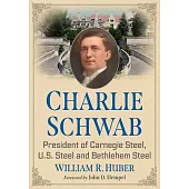 Charlie Schwab: President of Carnegie Steel, U.S. Steel and Bethlehem Steel