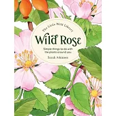 The Little Wild Library: Wild Rose: Simple Things to Do with the Plants Around You.