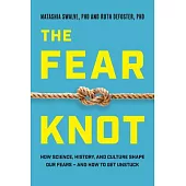 The Fear Knot: How Science, History, and Culture Shape Our Fears - And How to Get Unstuck