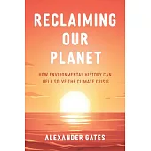 Reclaiming Our Planet: How Our Environmental History Can Help Us Solve the Climate Crisis