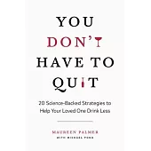 You Don’t Have to Quit: 20 Science-Backed Strategies to Help Your Loved One Drink Less