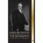James Buchanan: The biography of the 15th president of the United States and his unpopular legacy