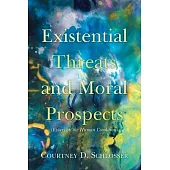 Existential Threats and Moral Prospects: (Essays on the Human Condition)