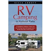 Rv Camping in National Parks: A Comprehensive Beginner’s Guide to the Best Traveling Hacks and Camping Guide to the Best State Parks of North Americ