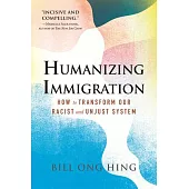 Humanizing Immigration: How to Transform Our Racist and Unjust System: How to Transform Our Racist and Unjust System