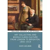 Art Collecting and Middle Class Culture from London to Brighton, 1840-1914