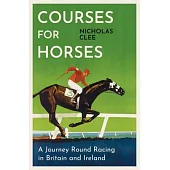Courses for Horses: A Journey Round the Racecourses of Great Britain and Ireland