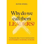 Why Do We Call Them Leaders?: The disgraceful collapse of America’s leadership standards. No integrity. No honor. No shame.