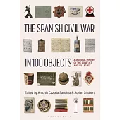 The Spanish Civil War in 100 Objects: A Material History of the Conflict and Its Legacy