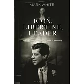 Icon, Libertine, Leader: The Life and Presidency of John. F. Kennedy
