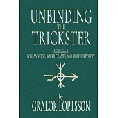 Unbinding the Trickster: A Collection of Lokean Verse, Rokkr Chants and Heathen Poetry: