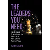 The Leaders You Need: How to Create Diverse Leadership Teams for a More Dynamic, Resilient Future