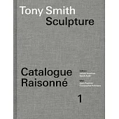 Tony Smith Catalogue Raisonné: Volume 1: Sculpture