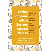 Loving Someone with a Serious Mental Illness: Caring for Your Loved One and Yourself on the Journey to Mental Health Recovery