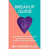 The Heartbreak Guide: Using Breakups to Understand Your Needs and Develop Healthier Relationship Patterns