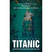 Titanic: The Shocking Secrets Buried Beneath the Waves (The History and Legacy of the World’s Most Famous Ship)