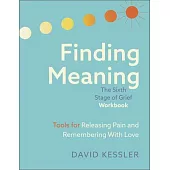 Finding Meaning: The Sixth Stage of Grief Workbook: Tools for Releasing Pain and Remembering with Love