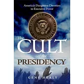 The Cult of the Presidency: America’s Dangerous Devotion to Executive Power