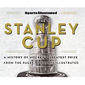Sports Illustrated the Stanley Cup: A History of Hockey’s Greatest Prize from the Pages of Sports Illustrated