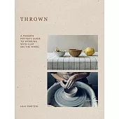 Thrown: A Modern Potter’s Guide to Working with Clay on the Wheel