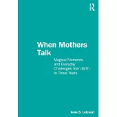 When Mothers Talk: Magical Moments and Everyday Challenges from Birth to Three Years