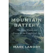 Mountain Battery: The Alps, Water, and Power in the Fossil Fuel Age