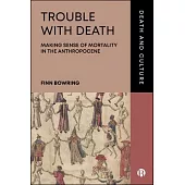 The Trouble with Death: Making Sense of Mortality in the Anthropocene