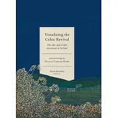 Visualizing the Celtic Revival: The Arts and Crafts Movement in Ireland - Selected Writings by Nicola Gordon Bowe