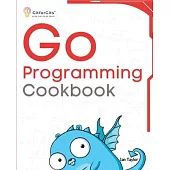 Go Programming Cookbook: Over 75+ recipes to program microservices, networking, database and APIs using Golang