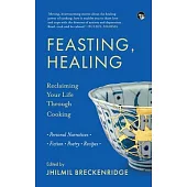 Feasting, Healing Reclaiming Your Life Through Cooking- Personal Narratives, Poetry, Fiction, Recipes