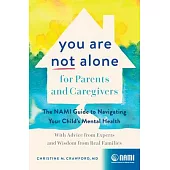 You Are Not Alone for Parents and Caregivers: The Nami Guide to Navigating Your Child’s Mental Health--With Advice from Experts and Wisdom from Real F