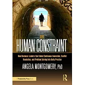 The Human Constraint: How Business Leaders Can Embed Continuous Innovation, Conflict Resolution, and Problem Solving Into Daily Practice