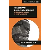 The German Democratic Republic: The Rise and Fall of a Cold War State