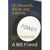 Dr Silkworth, Bill W. and Sobriety: How Dr Silkworth helped Alcoholics Anonymous Co-Founder Bill W find sobriety